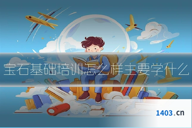 宝石基础培训怎么样主要学什么