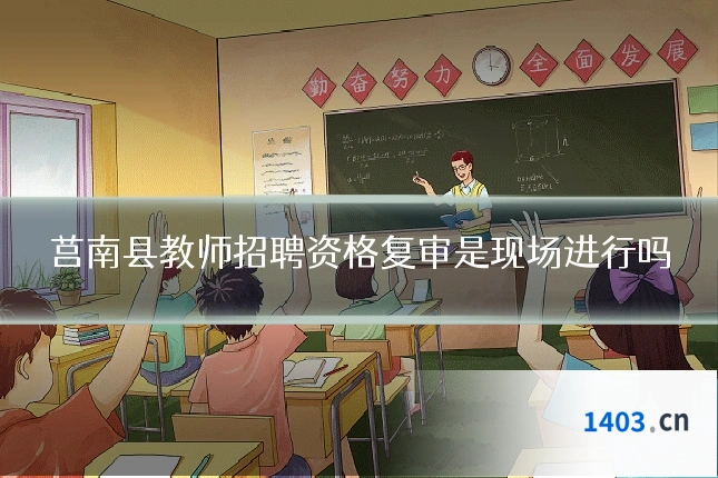 莒南县教师招聘资格复审是现场进行吗