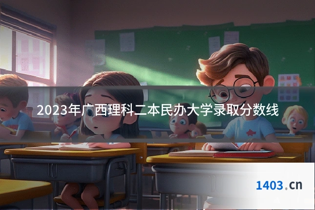 2023年广西理科二本民办大学录取分数线