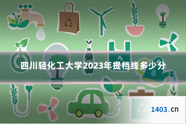 四川轻化工大学2023年提档线多少分