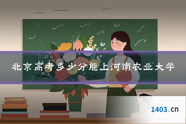 北京高考多少分能上河南农业大学