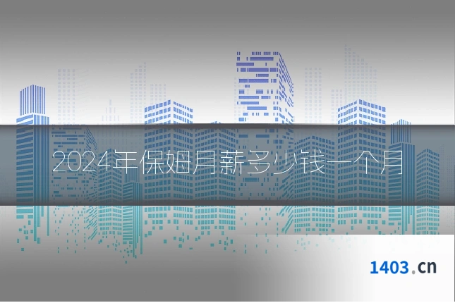 2024年保姆月薪多少钱一个月