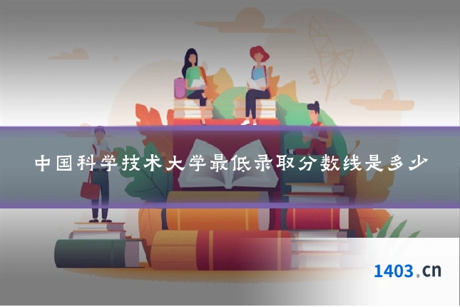 中国科学技术大学最低录取分数线是多少