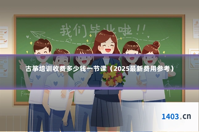 古筝培训收费多少钱一节课(2025最新费用参考)
