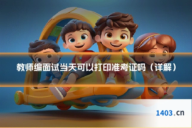 教师编面试当天可以打印准考证吗（详解）