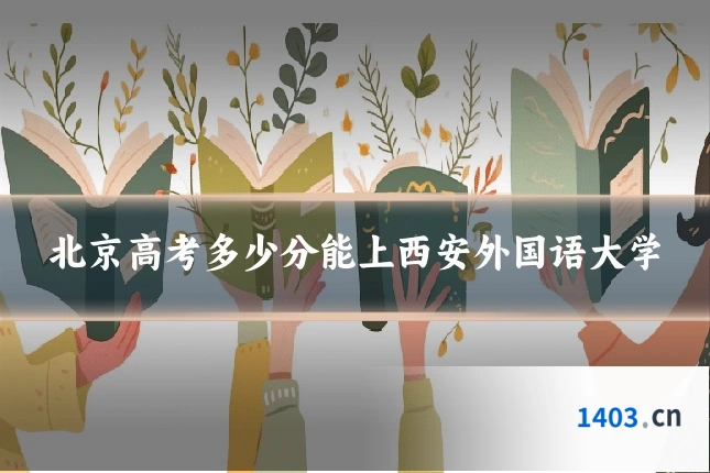 北京高考多少分能上西安外国语大学