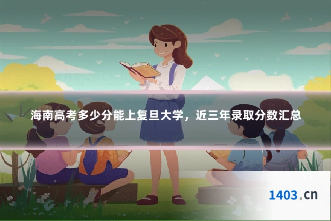 海南高考多少分能上复旦大学，近三年录取分数汇总