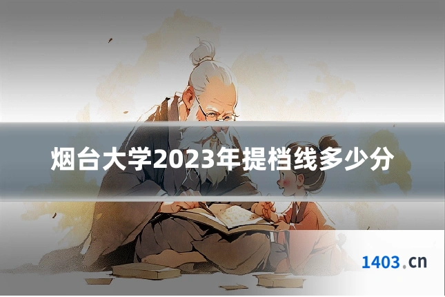 烟台大学2023年提档线多少分