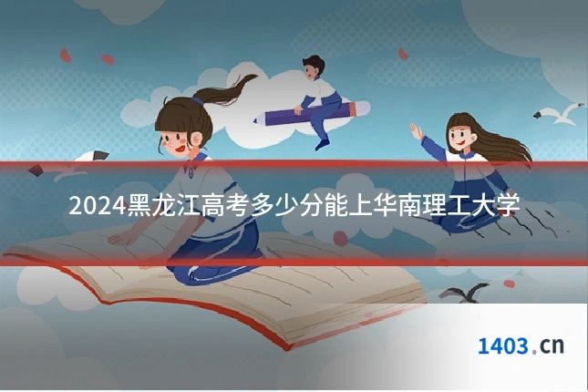 2024黑龙江高考多少分能上华南理工大学