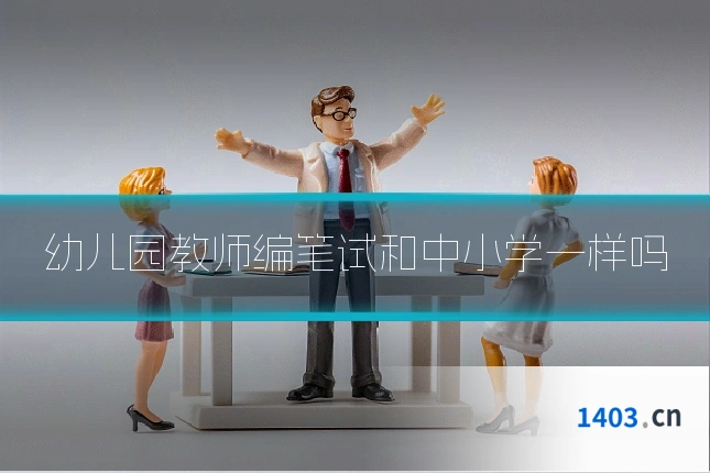 幼儿园教师编笔试和中小学一样吗