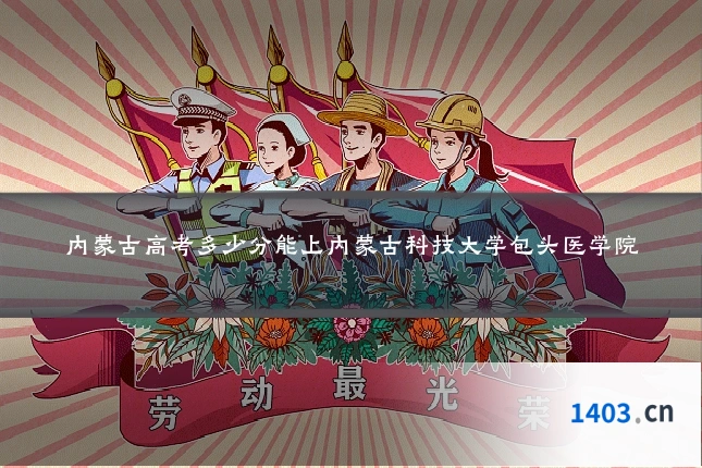 内蒙古高考多少分能上内蒙古科技大学包头医学院