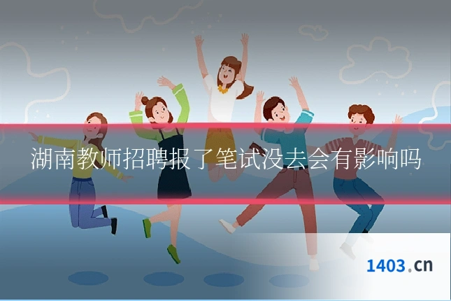湖南教师招聘报了笔试没去会有影响吗