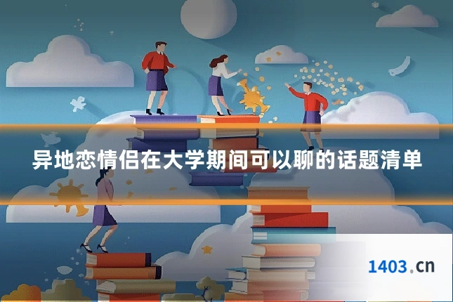 异地恋情侣在大学期间可以聊的话题清单