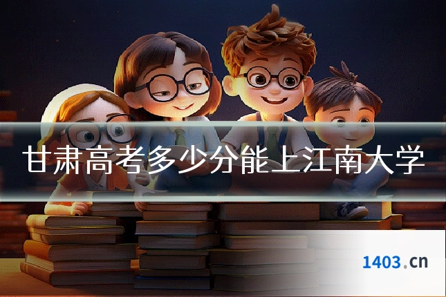 甘肃高考多少分能上江南大学