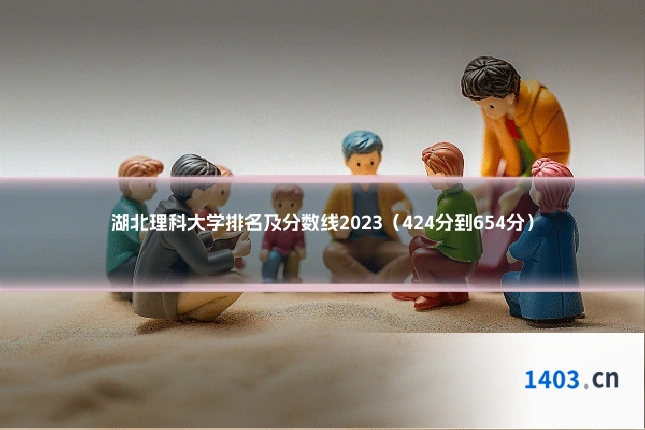 湖北理科大学排名及分数线2023（424分到654分）