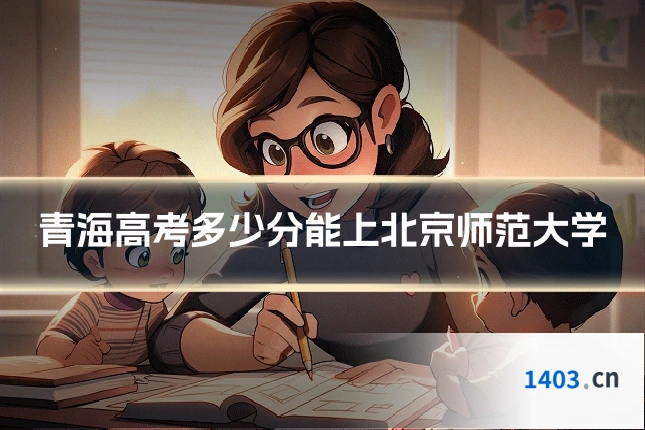 青海高考多少分能上北京师范大学