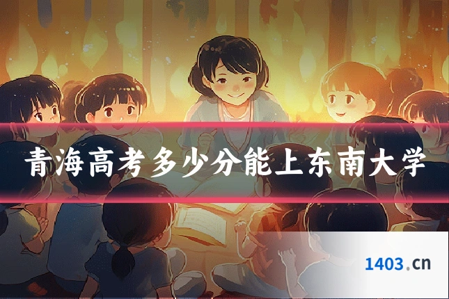 青海高考多少分能上东南大学