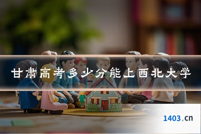 甘肃高考多少分能上西北大学