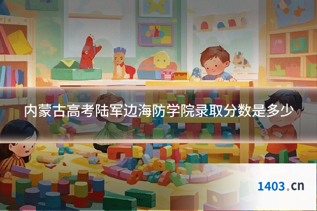 内蒙古高考陆军边海防学院录取分数是多少