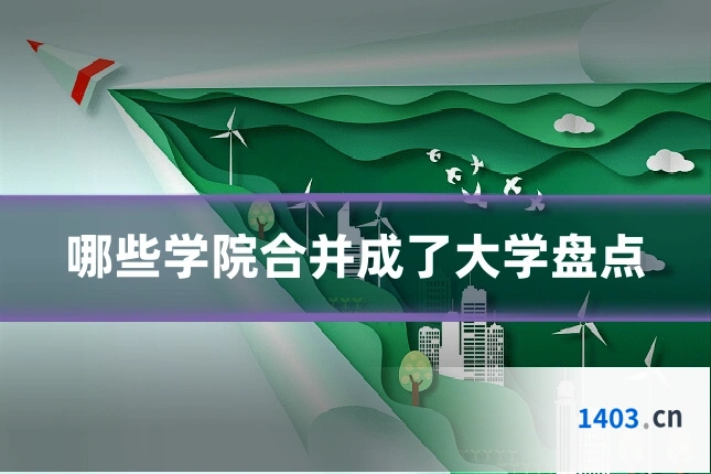 哪些学院合并成了大学盘点