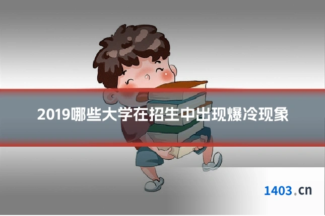 2019哪些大学在招生中出现爆冷现象