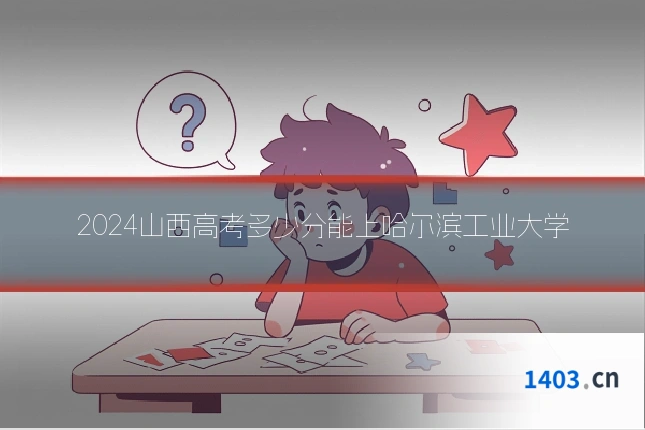 2024山西高考多少分能上哈尔滨工业大学