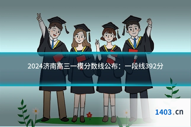 2024济南高三一模分数线公布:一段线392分