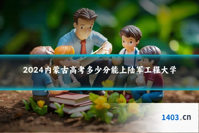 2024内蒙古高考多少分能上陆军工程大学