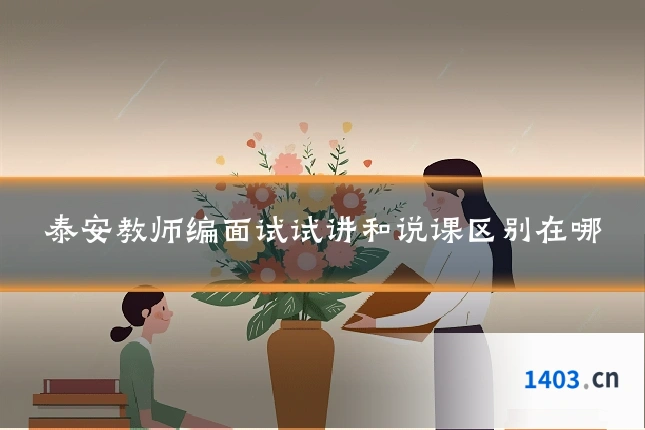 泰安教师编面试试讲和说课区别在哪