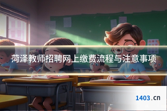 菏泽教师招聘网上缴费流程与注意事项