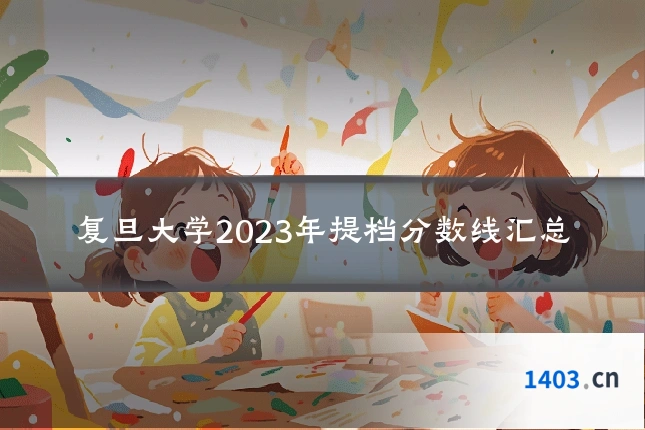 复旦大学2023年提档分数线汇总
