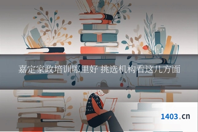 嘉定家政培训哪里好 挑选机构看这几方面