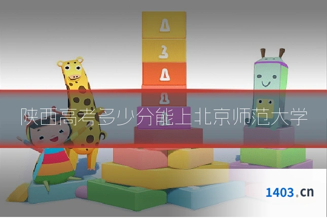 陕西高考多少分能上北京师范大学