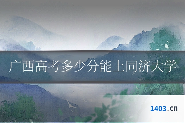 广西高考多少分能上同济大学