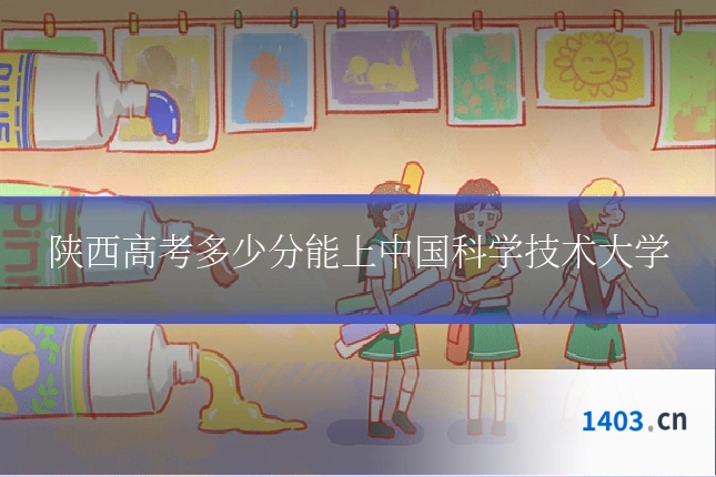 陕西高考多少分能上中国科学技术大学
