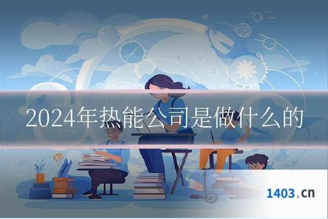 2024年热能公司是做什么的