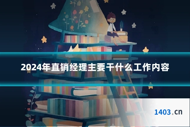 2024年直销经理主要干什么工作内容