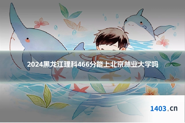 2024黑龙江理科466分能上北京林业大学吗