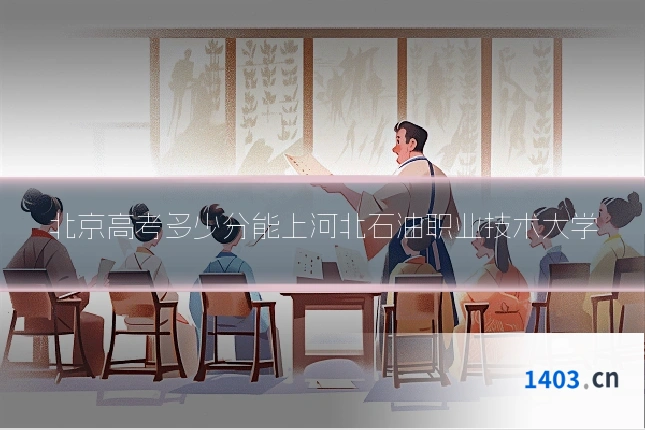 北京高考多少分能上河北石油职业技术大学