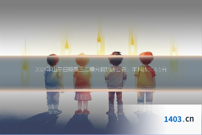 2024年山东日照高三二模分数划线公布:本科线358.5分