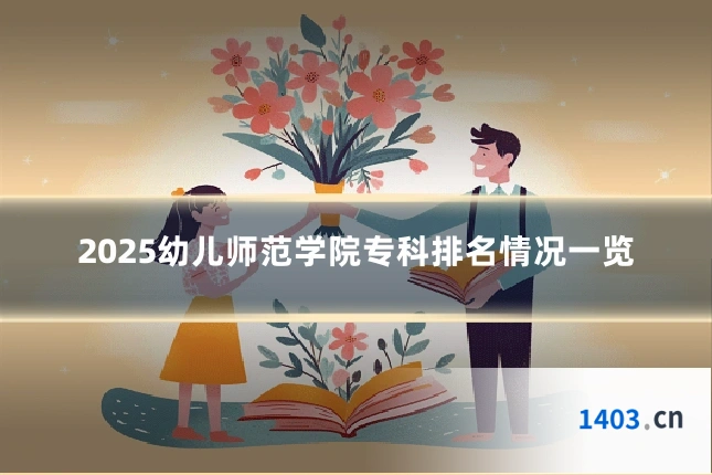 2025幼儿师范学院专科排名情况一览