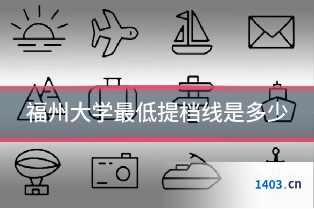 福州大学最低提档线是多少