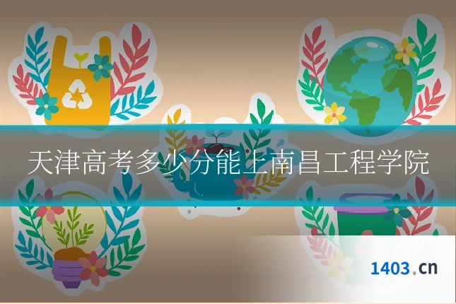 天津高考多少分能上南昌工程学院
