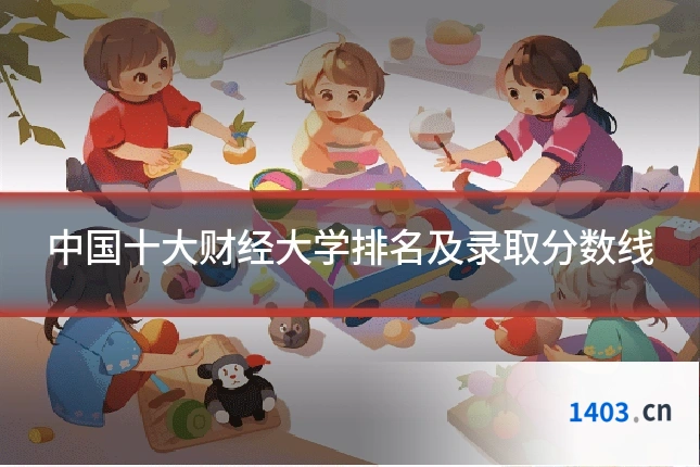 中国十大财经大学排名及录取分数线