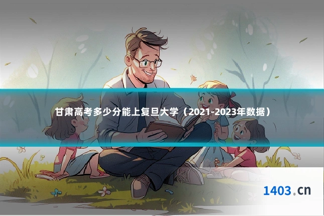 甘肃高考多少分能上复旦大学（2021-2023年数据）