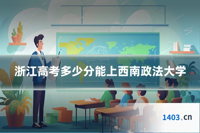 浙江高考多少分能上西南政法大学