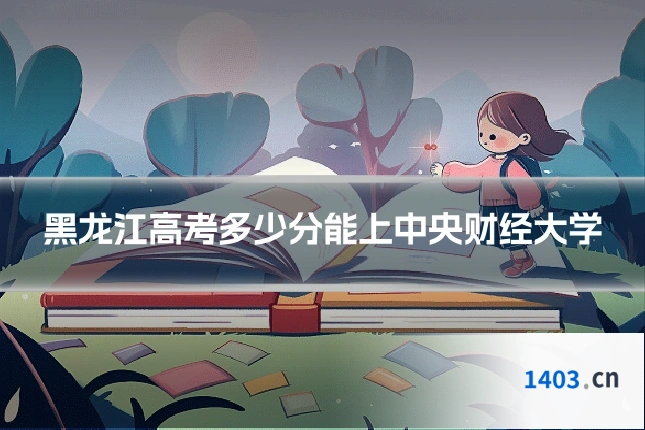 黑龙江高考多少分能上中央财经大学
