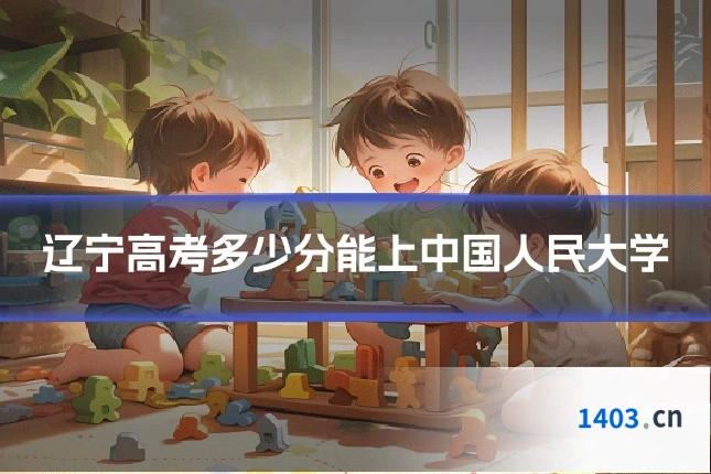辽宁高考多少分能上中国人民大学