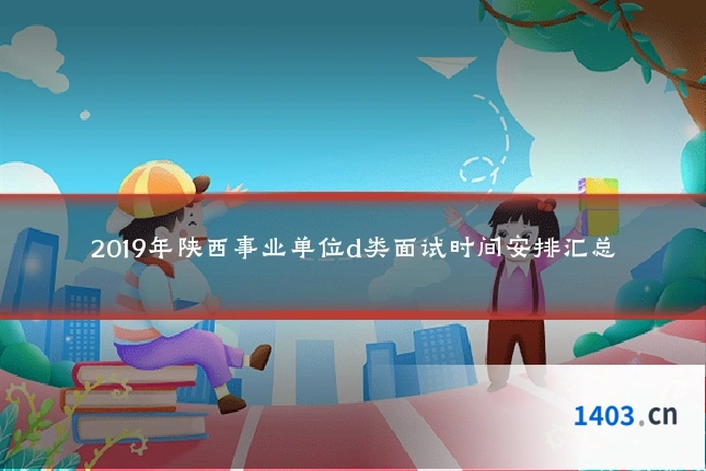 2019年陕西事业单位d类面试时间安排汇总