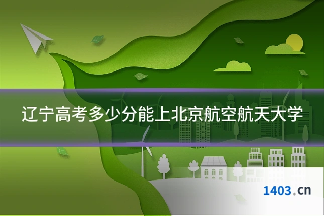 辽宁高考多少分能上北京航空航天大学